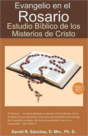 Evangelio En El Rosario: Estudio Biblico de Los Misterios de Cristo de Daniel R. Snchez