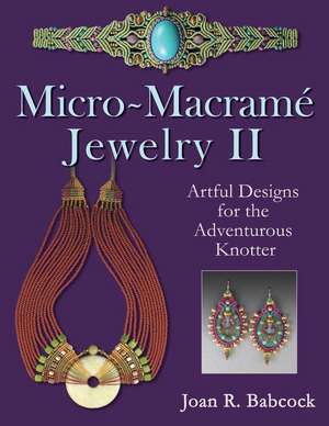 Micro-Macrame Jewelry II: Artful Designs for the Adventurous Knotter de Joan R. Babcock