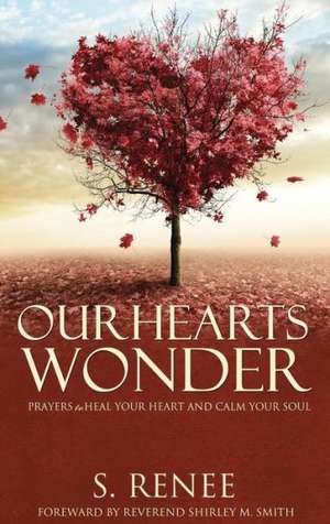 Our Hearts Wonder Prayers to Heal Your Heart and Calm Your Soul de S. Renee Smith