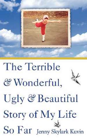 The Terrible and Wonderful, Ugly and Beautiful Story of My Life So Far de Jenny Skylark Kuvin