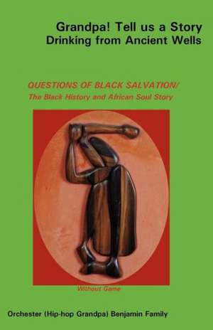 Grandpa! Tell Us a Story Drinking from Ancient Wells Questions of Black Salvation/The Black History and African Soul Story de Orchester Benjamin