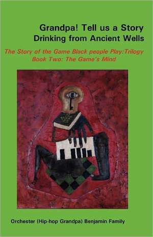 Grandpa! Tell Us a Story Drinking from Ancient Wells the Story of the Game Black People Play/Trilogy Book Two: The Game's Mind de Orchester Benjamin