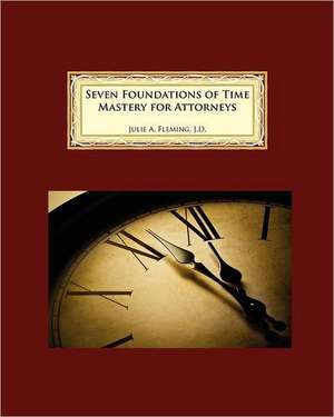 Seven Foundations of Time Mastery for Attorneys de Julie A. Fleming