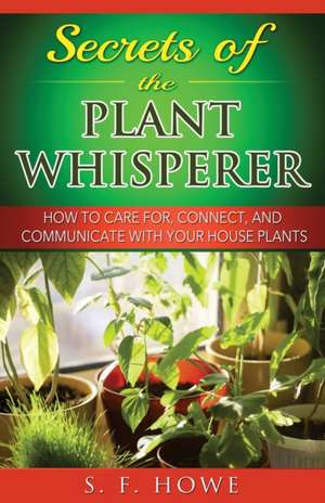 Secrets of the Plant Whisperer de Howe, S. F.