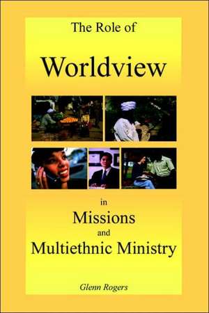 The Role of Worldview in Missions and Multiethnic Ministry de Glenn Rogers