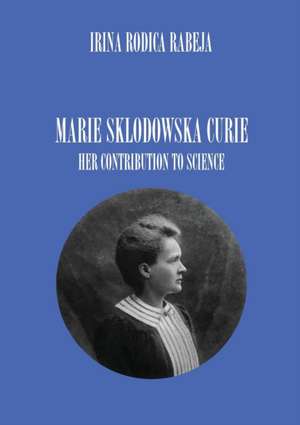 MARIE SKLODOWSKA CURIE de Irina Rodica Rabeja