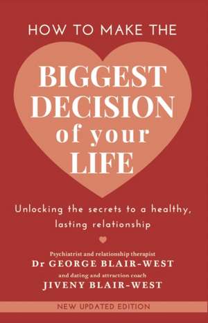 How to make the biggest decision of your life: Unlocking the secrets to a healthy lasting relationship de Dr George Blair-West