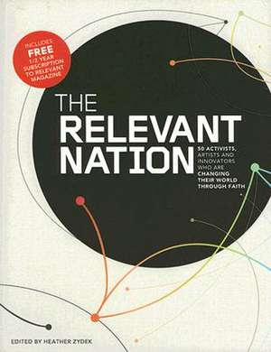 The Relevant Nation: 50 Activists, Artists, and Innovators Who Are Changing Their World Through Faith de Heather Zydek