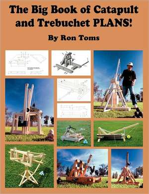 The Big Book of Catapult and Trebuchet Plans! de Ron L. Toms