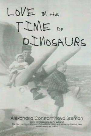 Love in the Time of Dinosaurs: Poems on the Holocaust de Alexandria Constantinova Szeman