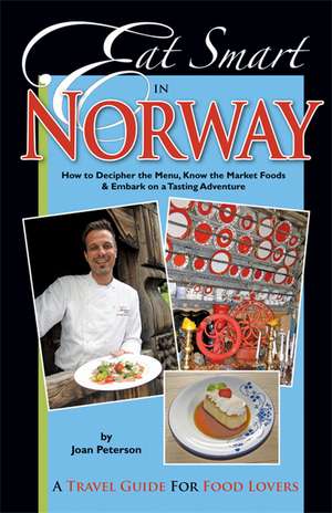 Eat Smart in Norway: How to Decipher the Menu, Know the Market Foods & Embark on a Tasting Adventure de Joan Peterson