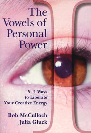 The Vowels of Personal Power: 5 + 1 Ways to Liberate Your Creative Energy de Bob McCulloch