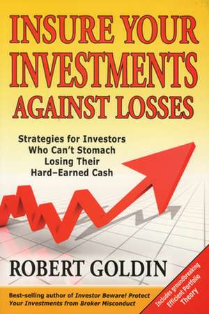 Insure Your Investments Against Losses: Strategies for Investors Who Can't Stomach Losing Their Hard-Earned Cash de Robert Goldin