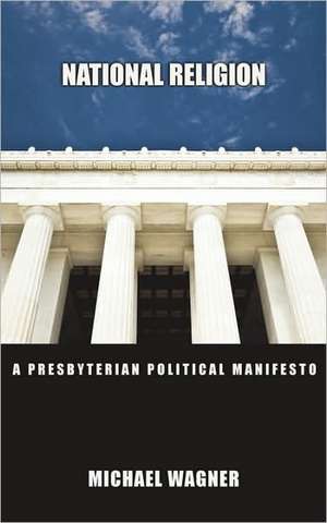 National Religion: A Presbyterian Political Manifesto de Michael Wagner