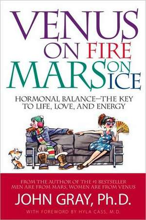 Venus on Fire, Mars on Ice: Hormonal Balance--The Key to Life, Love, and Energy de John Gray