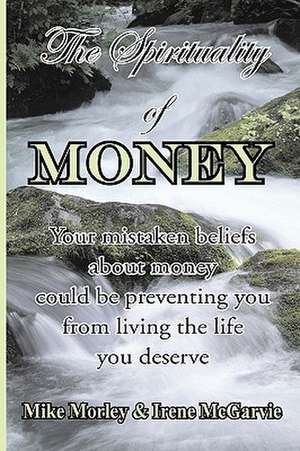 The Spirituality of Money: Your Mistaken Beliefs about Money Could Be Preventing You from Living the Life You Deserve de Irene McGarvie