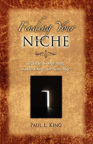 Finding Your Niche: 12 Keys to Opening God's Doors for Your Life de Paul L. King