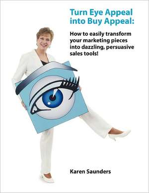 Turn Eye Appeal Into Buy Appeal: How to Easily Transform Your Marketing Pieces Into Dazzling, Persuasive Sales Tools ! de Karen A. Saunders