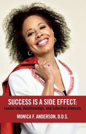 Success Is a Side Effect: Leadership, Relationships, and Selective Amnesia de Monica F. Anderson