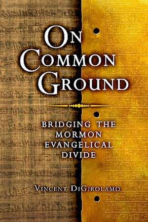 On Common Ground: Bridging the Mormon Evangelical Divide de Vinny Digirolamo