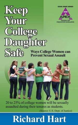 Keep Your College Daughter Safe: Ways College Women Can Prevent Sexual Assault de Richard Hart