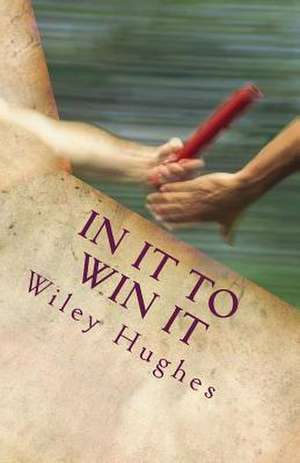 In It to Win It: Winning Battles Every Day de Wiley E. Hughes