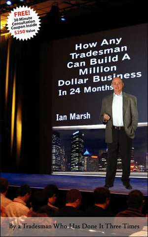 How Any Tradesman Can Build a Million Dollar Business in 24 Months de Ian Marsh