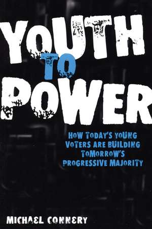 Youth to Power: How Today's Young Voters are Building Tomorrow's Progressive Majority de Michael Connery