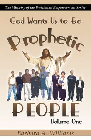 God Wants Us to Be Prophetic People Vol.1: The Ministry of the Watchman Empowerment Series de Barbara a. Williams