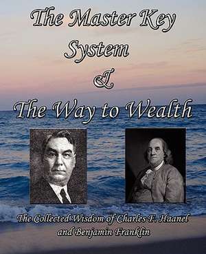 The Master Key System & the Way to Wealth - The Collected Wisdom of Charles F. Haanel and Benjamin Franklin: The Science of Getting Rich, Acres of Diamonds, as a Man Thinketh - The Most Famous Works of Wallace D. Wattles, Russe de Charles F. Haanel