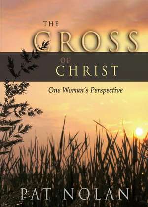 The Cross of Christ: One Woman's Perspective de Pat Nolan