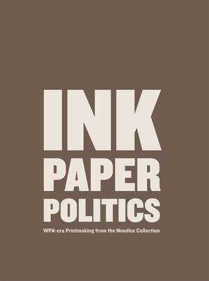 Ink, Paper, Politics: WPA-Era Printmaking from the Needles Collection de Louise Lincoln