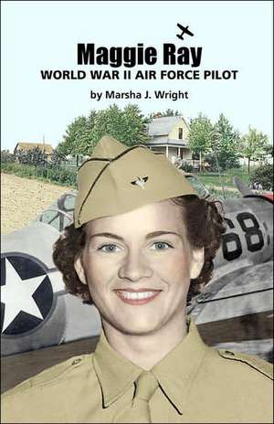 Maggie Ray; World War II Air Force Pilot de Marsha J. Wright