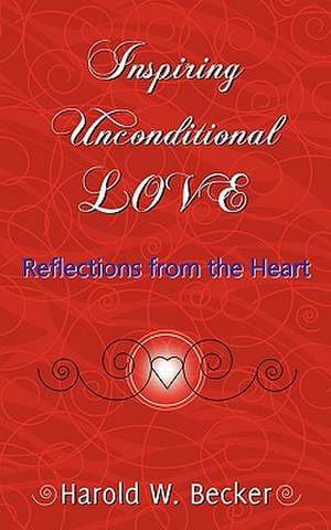 Inspiring Unconditional Love - Reflections from the Heart de Harold W. Becker