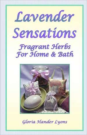 Lavender Sensations: Fragrant Herbs for Home & Bath de Gloria Hander Lyons