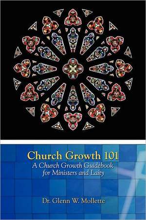 Church Growth 101 a Church Growth Guidebook for Ministers and Laity: What It Was, What It Was Not de Glenn W Mollette