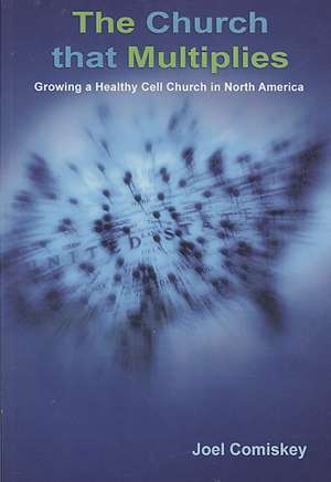 The Church That Multiplies: Growing a Healthy Cell Church in North America de Joel T Comiskey