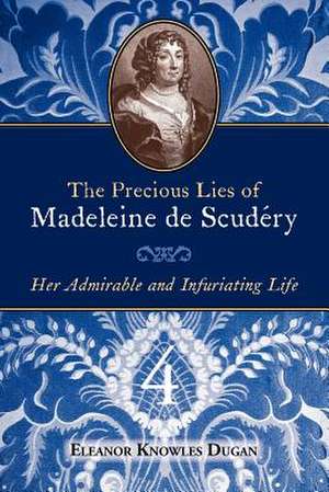 The Precious Lies of Madeleine de Scudry: Her Admirable and Infuriating Life. Book 4 de Eleanor Knowles Dugan