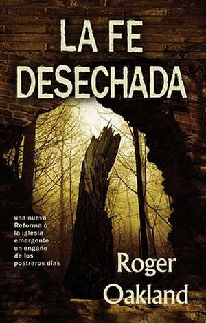 La Fe Desechada: La Iglesia Emergente... una Nueva Reforma O un Engano de los Postreros Dias = Faith Undone de Roger Oakland