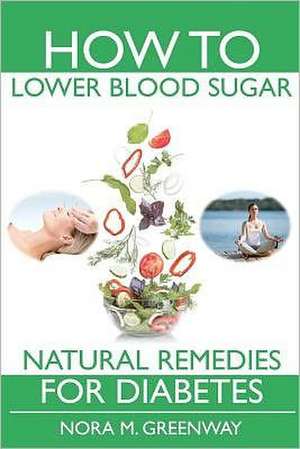 How to Lower Blood Sugar: Natural Remedies for Diabetes de Nora M. Greenway