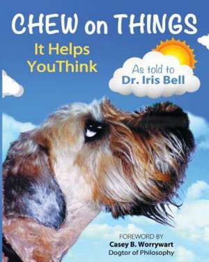 Chew on Things - It Helps You Think: Words of Wisdom from a Worried Canine de Dr Iris Bell