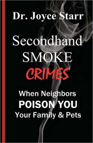 Secondhand Smoke Crimes: When Neighbors Poison You, Your Family & Pets. de Joyce Starr