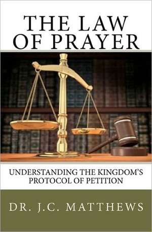 The Law of Prayer: Understanding the Kingdom Protocol of Petition de J. C. Matthews