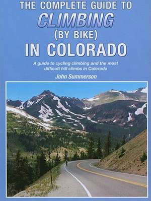 The Complete Guide to Climbing (by Bike) in Colorado: A Guide to Cycling Climbing and the Most Difficult Hill Climbs in Colorado de John Summerson