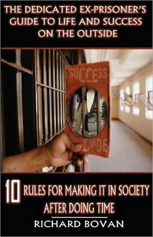 The Dedicated Ex-Prisoner's Guide to Life and Success on the Outside de Richard Bovan