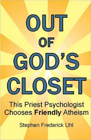 Out of God's Closet: This Priest Psychologist Chooses Friendly Atheism de Stephen Frederick Uhl