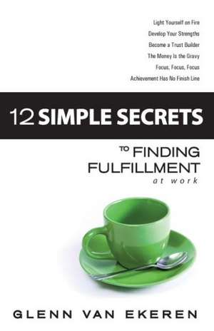 12 Simple Secrets to Finding Fulfillment at Work de Glenn Van Ekeren