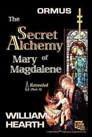 Ormus the Secret Alchemy of Mary Magdalene Revealed - Part [A]: Historical & Practical Applications of Essential Alchemical Science de William Hearth