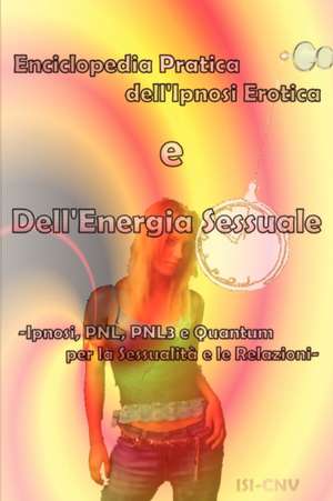 Enciclopedia Pratica Dell'ipnosi Erotica E Dell'energia Sessuale: Ipnosi, Pnl, Pnl3 E Quantum Per La Sessualita D Le Relazioni de Isi-Cnv