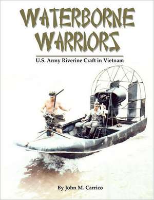 Waterborne Warriors: U.S. Army Riverine Craft in Vietnam de John M. Carrico